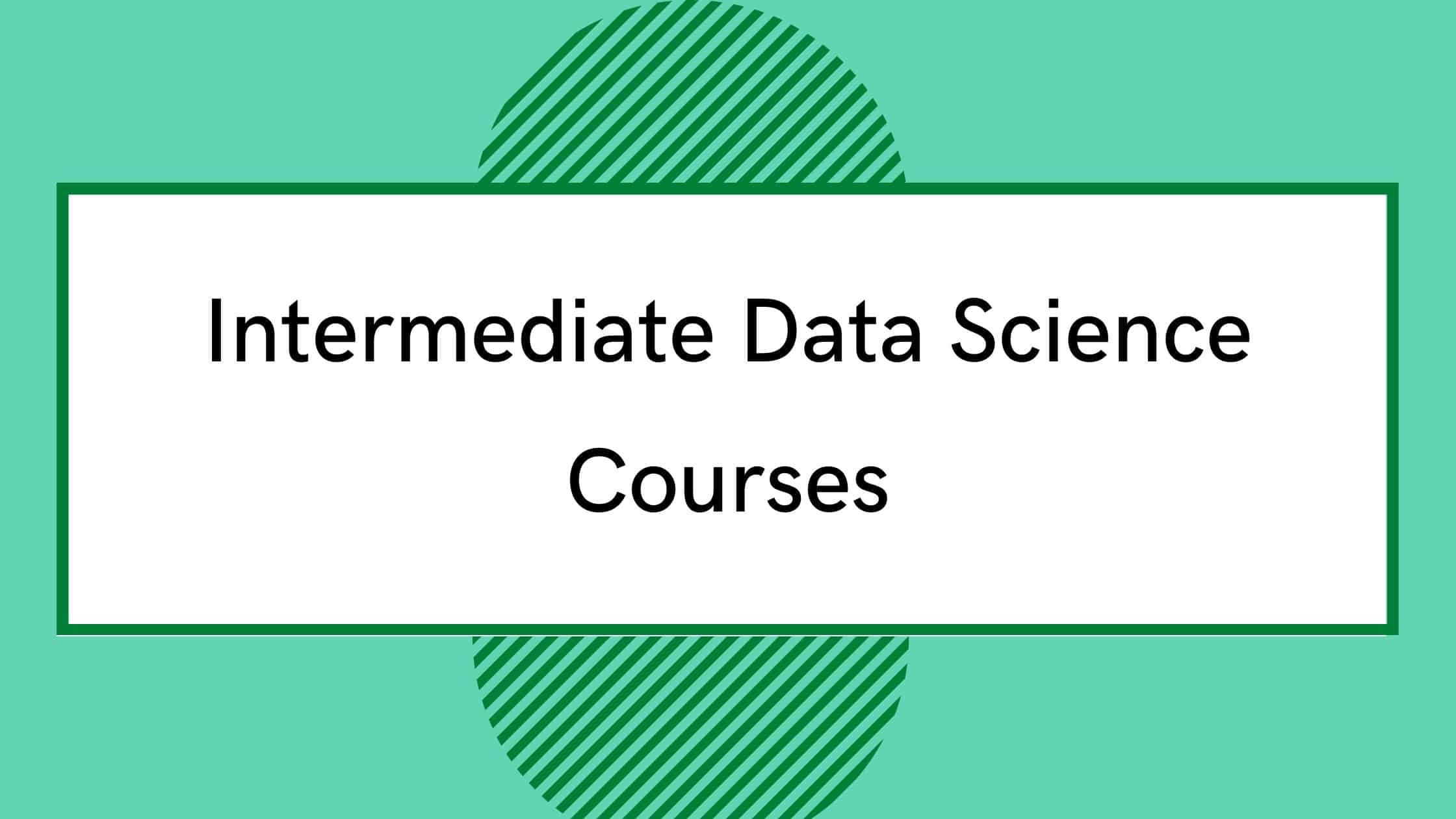 10-best-intermediate-data-science-courses-you-must-know-2024