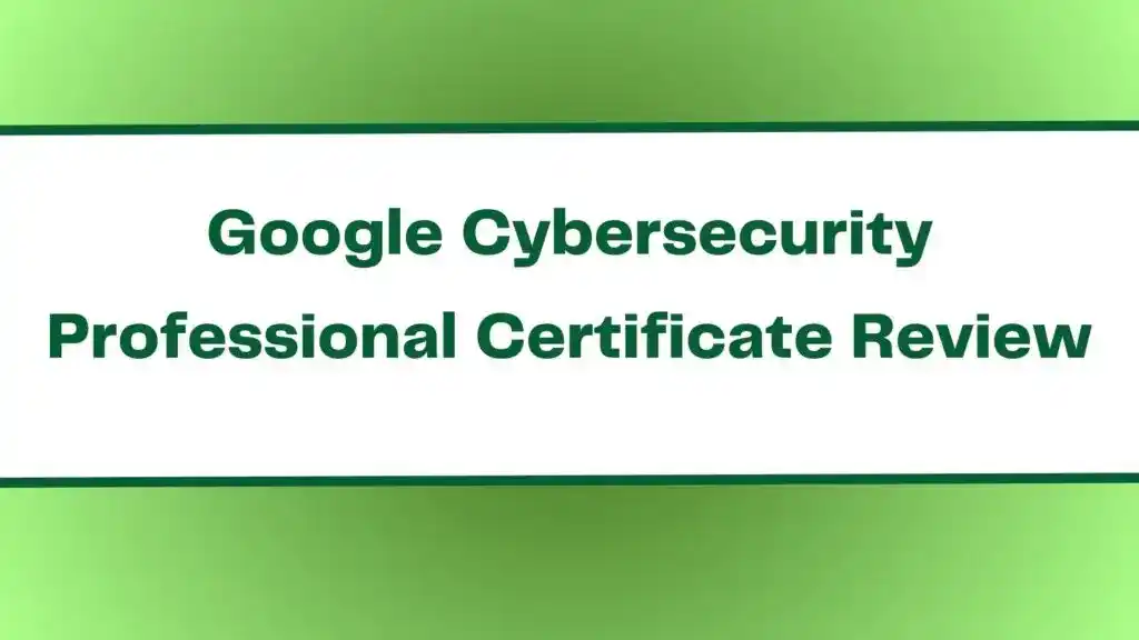 Google Cybersecurity Professional Certificate Review