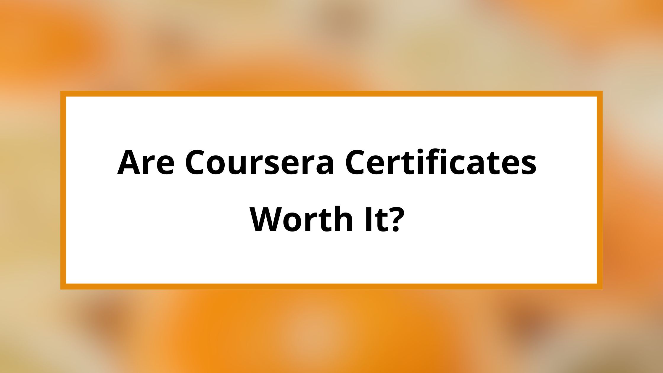 Are Coursera Certificates Worth It? Do Certificates Have Value?