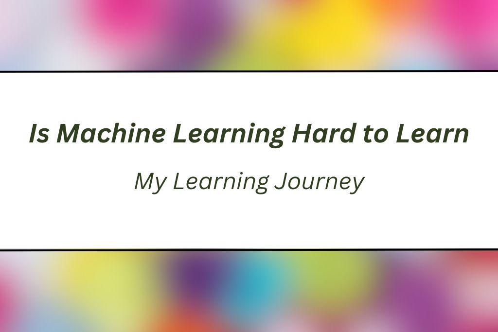Is Machine Learning Hard to Learn- My Learning Journey
