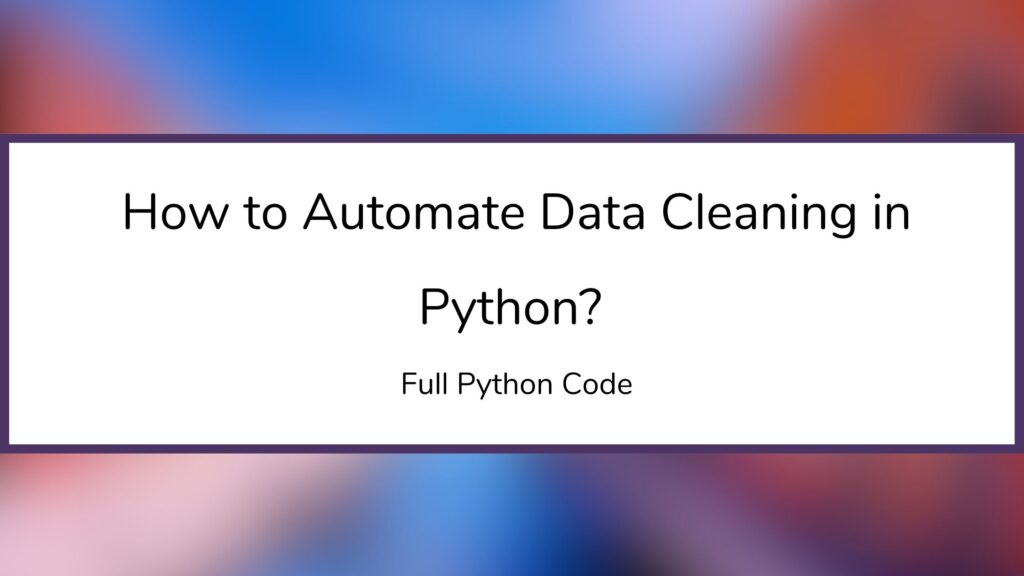 How to Automate Data Cleaning in Python Full Python Code