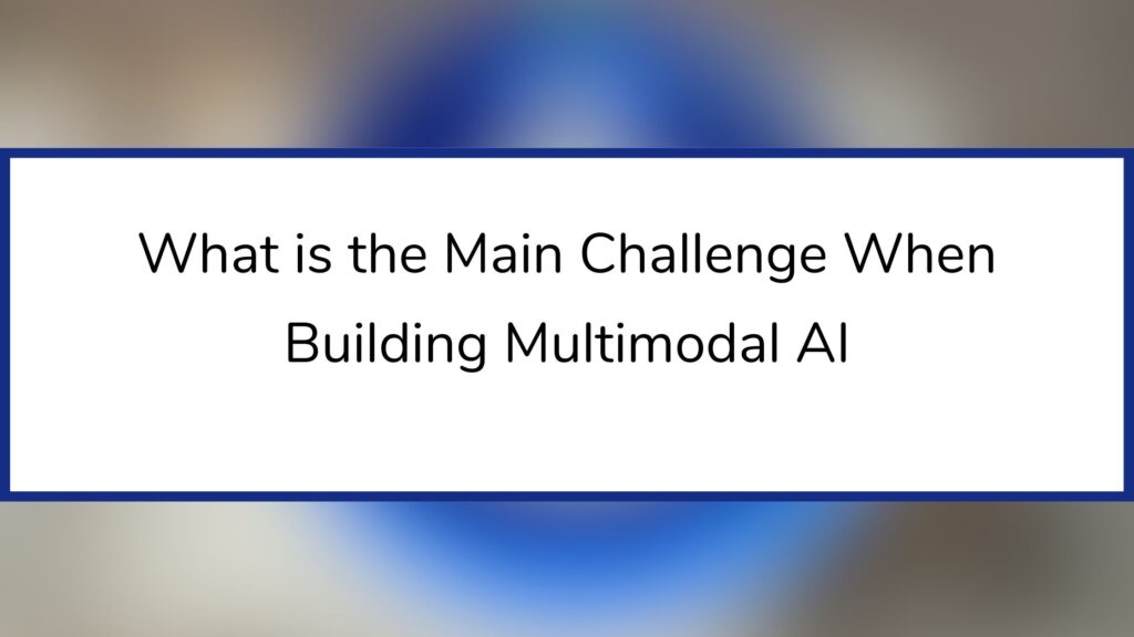 What is the Main Challenge When Building Multimodal AI