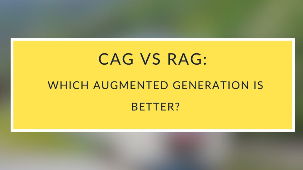 CAG vs RAG Which Augmented Generation is Better