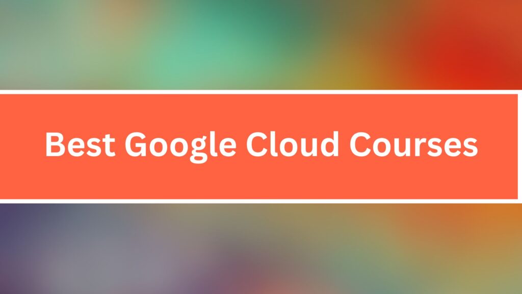 Best Google Cloud Courses