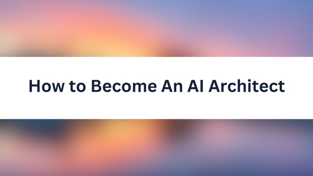 How to Become An AI Architect